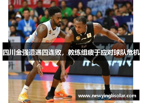 四川金强遭遇四连败，教练组疲于应对球队危机