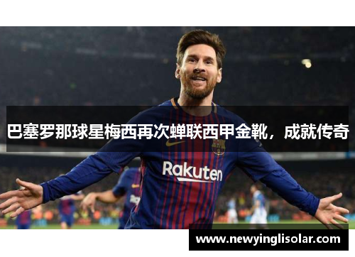 巴塞罗那球星梅西再次蝉联西甲金靴，成就传奇