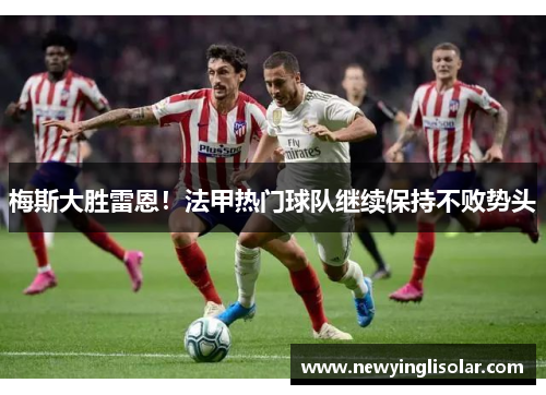 梅斯大胜雷恩！法甲热门球队继续保持不败势头
