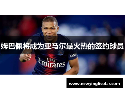 姆巴佩将成为亚马尔最火热的签约球员