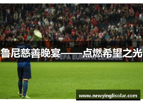 鲁尼慈善晚宴——点燃希望之光