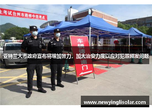 亚特兰大市政府宣布将增加警力，加大治安力度以应对犯罪频发问题