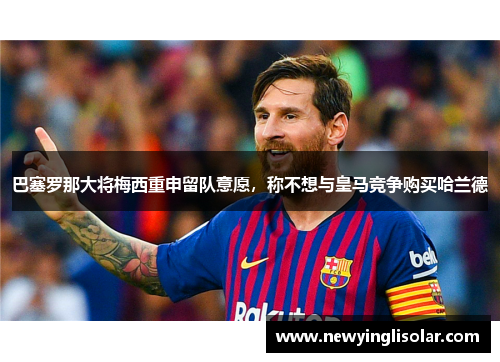 巴塞罗那大将梅西重申留队意愿,称不想与皇马竞争购买哈兰德