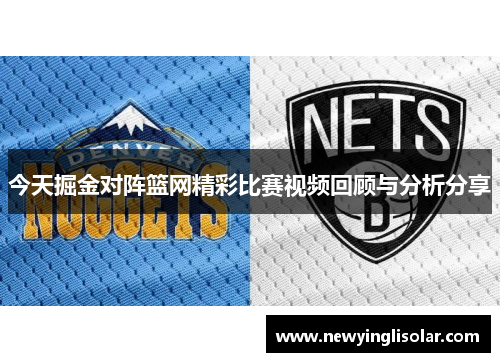 今天掘金对阵篮网精彩比赛视频回顾与分析分享