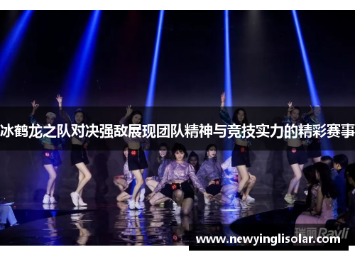 冰鹤龙之队对决强敌展现团队精神与竞技实力的精彩赛事