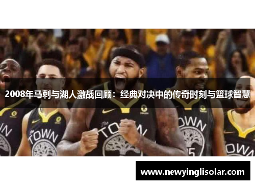 2008年马刺与湖人激战回顾：经典对决中的传奇时刻与篮球智慧