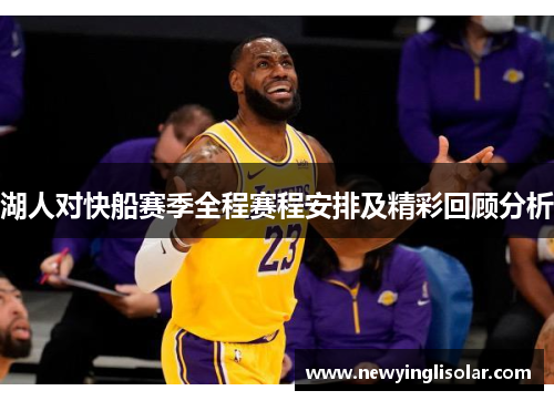 湖人对快船赛季全程赛程安排及精彩回顾分析