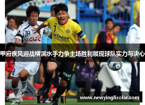 甲府疾风迎战横滨水手力争主场胜利展现球队实力与决心