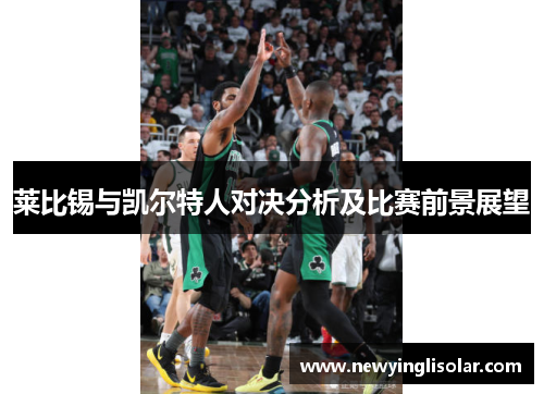 莱比锡与凯尔特人对决分析及比赛前景展望