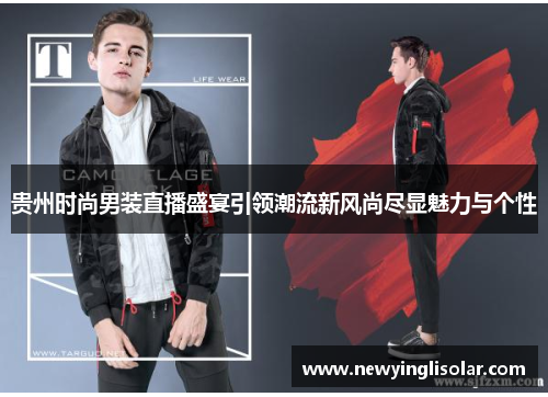 贵州时尚男装直播盛宴引领潮流新风尚尽显魅力与个性