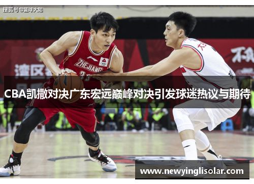 CBA凯撒对决广东宏远巅峰对决引发球迷热议与期待